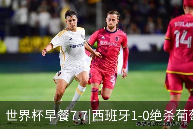 世界杯早餐7.7|西班牙1-0绝杀葡萄牙 中国男篮世预赛大胜中国台北