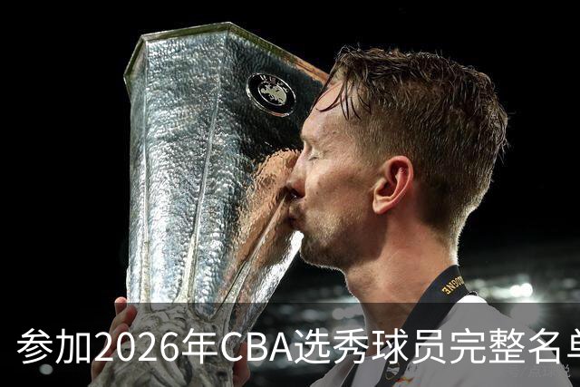 参加2026年CBA选秀球员完整名单：一共69人 石奎不在列