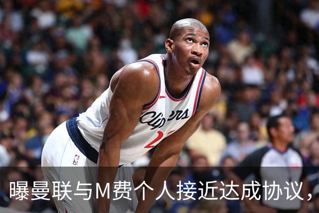 曝曼联与M费个人接近达成协议，转会费上限已定！皇马一条件下才截胡