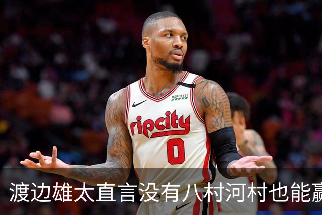 渡边雄太直言没有八村河村也能赢，球迷：中国男篮敢在沈阳输球？