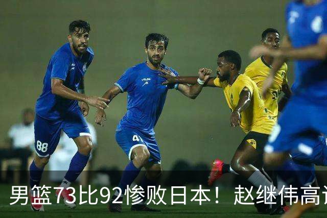 男篮73比92惨败日本！赵继伟高诗岩合计仅6分，3天后输球就回家