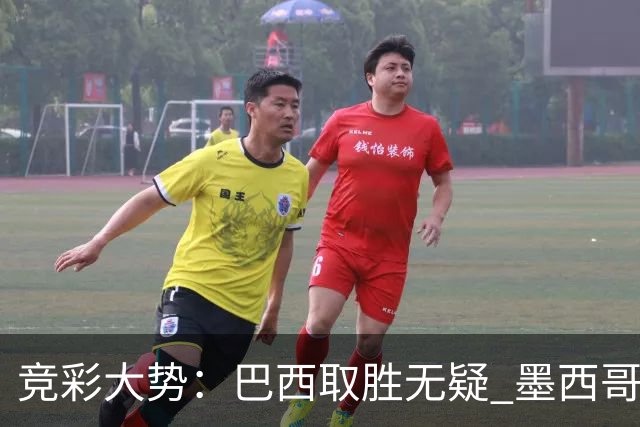 竞彩大势：巴西取胜无疑 墨西哥不败可期