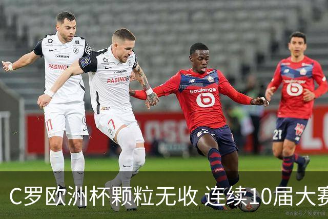 C罗欧洲杯颗粒无收 连续10届大赛进球纪录终结